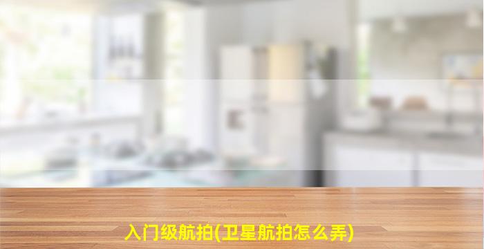 入门级航拍(卫星航拍怎么弄)