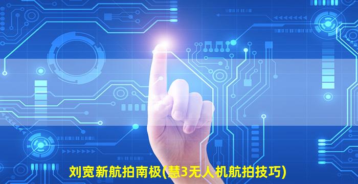 刘宽新航拍南极(慧3无人机航拍技巧)